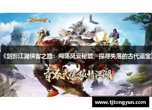 《剑影江湖侠客之路：闯荡风云秘境，探寻失落的古代遗宝》
