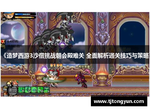 《造梦西游3沙僧挑战朝会殿难关 全面解析通关技巧与策略》