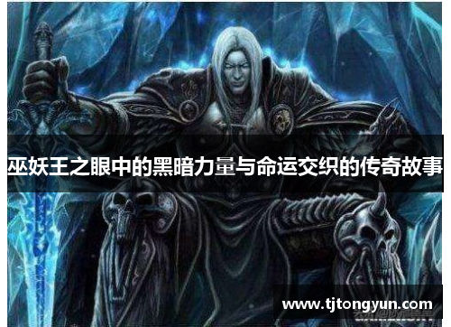 巫妖王之眼中的黑暗力量与命运交织的传奇故事