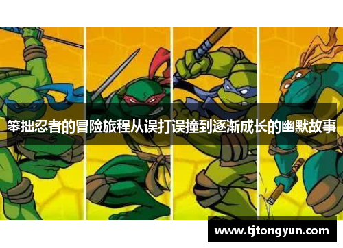 笨拙忍者的冒险旅程从误打误撞到逐渐成长的幽默故事