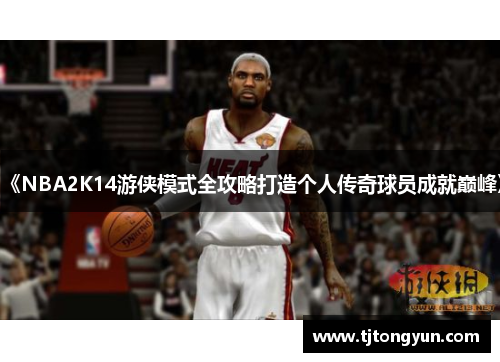 《NBA2K14游侠模式全攻略打造个人传奇球员成就巅峰》