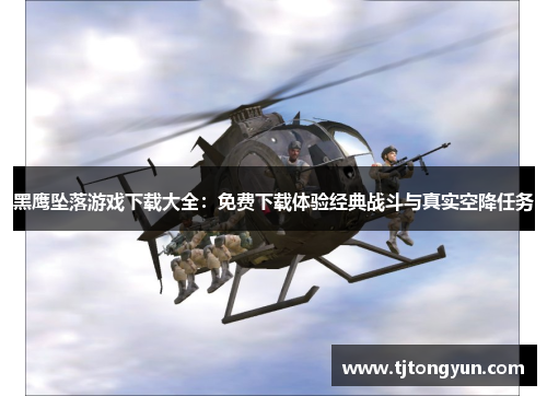 黑鹰坠落游戏下载大全：免费下载体验经典战斗与真实空降任务