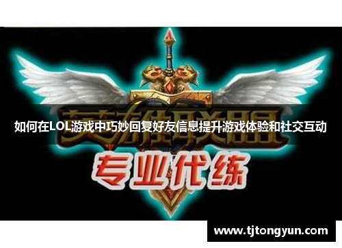 如何在LOL游戏中巧妙回复好友信息提升游戏体验和社交互动