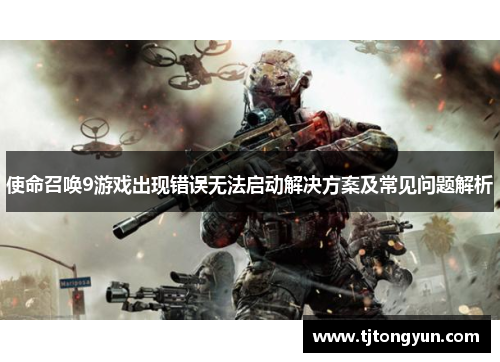使命召唤9游戏出现错误无法启动解决方案及常见问题解析